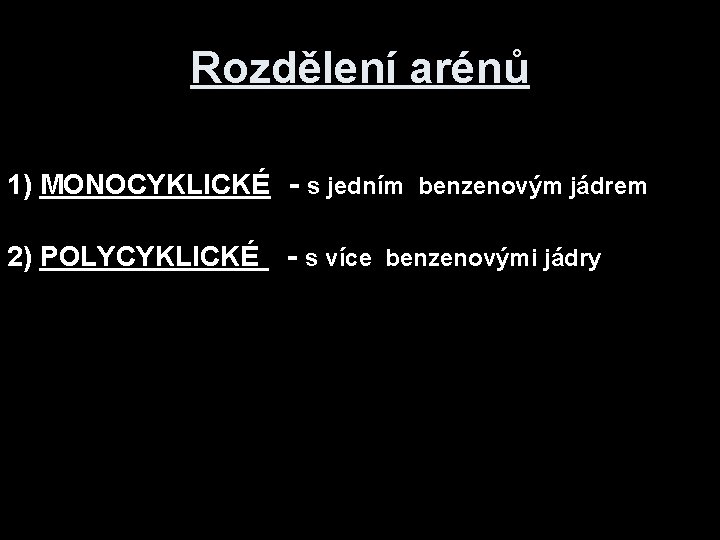 Rozdělení arénů 1) MONOCYKLICKÉ - s jedním benzenovým jádrem 2) POLYCYKLICKÉ - s více