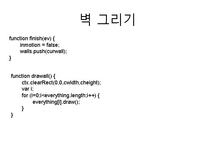 벽 그리기 function finish(ev) { inmotion = false; walls. push(curwall); } function drawall() {