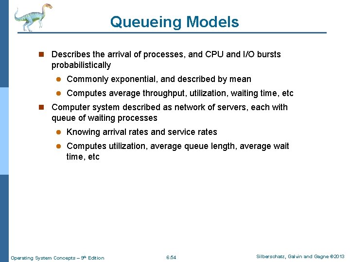 Queueing Models n Describes the arrival of processes, and CPU and I/O bursts probabilistically