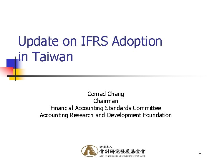Update on IFRS Adoption in Taiwan Conrad Chang Chairman Financial Accounting Standards Committee Accounting