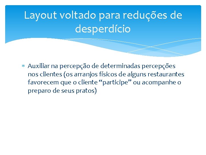 Layout voltado para reduções de desperdício Auxiliar na percepção de determinadas percepções nos clientes