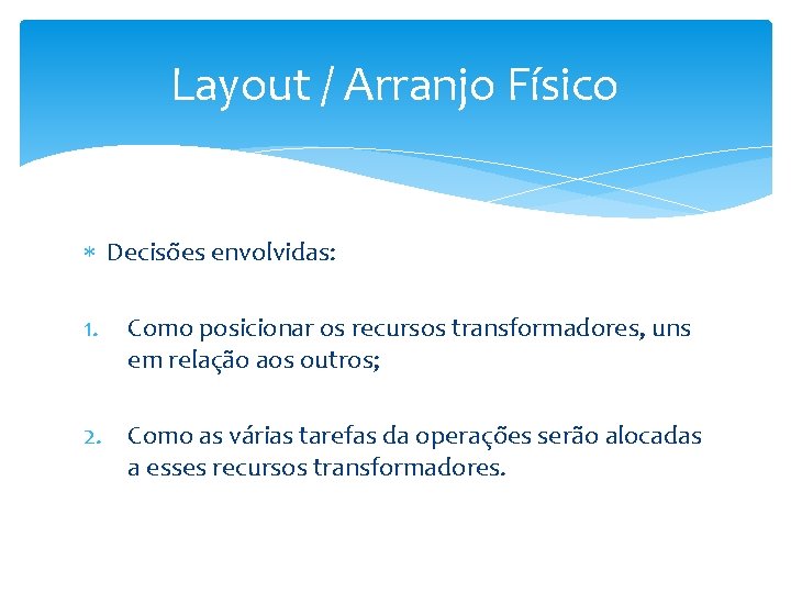 Layout / Arranjo Físico Decisões envolvidas: 1. Como posicionar os recursos transformadores, uns em