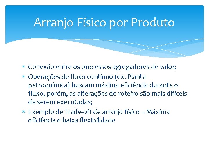 Arranjo Físico por Produto Conexão entre os processos agregadores de valor; Operações de fluxo