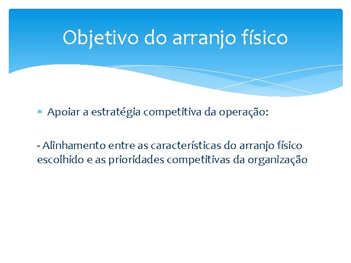 Objetivo do arranjo físico Apoiar a estratégia competitiva da operação: - Alinhamento entre as