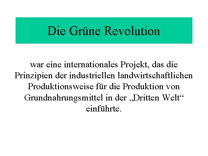 Die Grüne Revolution war eine internationales Projekt, das die Prinzipien der industriellen landwirtschaftlichen Produktionsweise Die Grüne Revolution war eine internationales Projekt, das die Prinzipien der industriellen landwirtschaftlichen Produktionsweise
