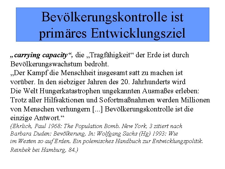 Bevölkerungskontrolle ist primäres Entwicklungsziel „carrying capacity“, die „Tragfähigkeit“ der Erde ist durch Bevölkerungswachstum bedroht. Bevölkerungskontrolle ist primäres Entwicklungsziel „carrying capacity“, die „Tragfähigkeit“ der Erde ist durch Bevölkerungswachstum bedroht.