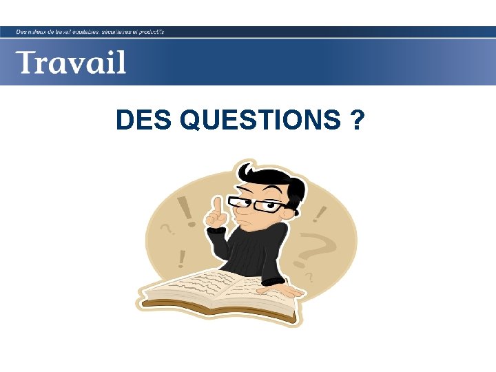 DES QUESTIONS ? 