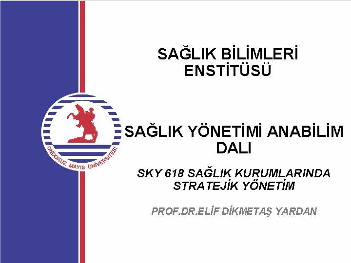 SAĞLIK BİLİMLERİ ENSTİTÜSÜ SAĞLIK YÖNETİMİ ANABİLİM DALI SKY 618 SAĞLIK KURUMLARINDA STRATEJİK YÖNETİM PROF.