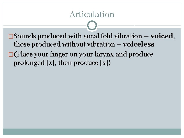 Articulation �Sounds produced with vocal fold vibration – voiced, those produced without vibration –