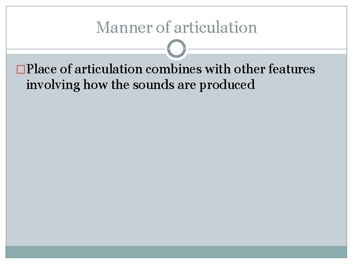 Manner of articulation �Place of articulation combines with other features involving how the sounds