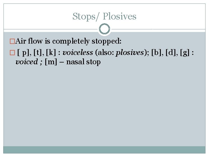 Stops/ Plosives �Air flow is completely stopped: � [ p], [t], [k] : voiceless