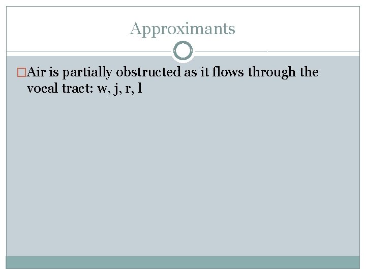 Approximants �Air is partially obstructed as it flows through the vocal tract: w, j,