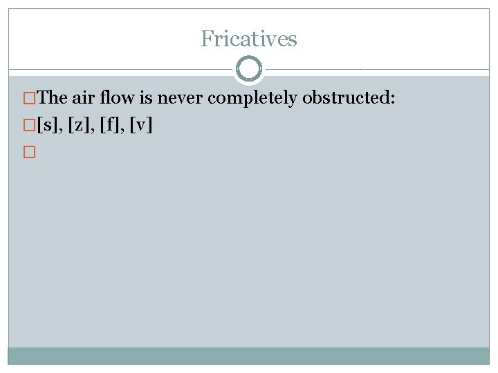 Fricatives �The air flow is never completely obstructed: �[s], [z], [f], [v] � 