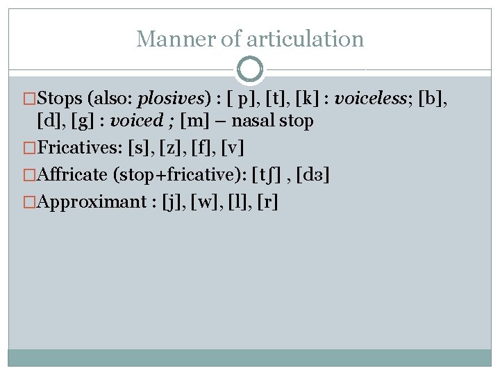 Manner of articulation �Stops (also: plosives) : [ p], [t], [k] : voiceless; [b],