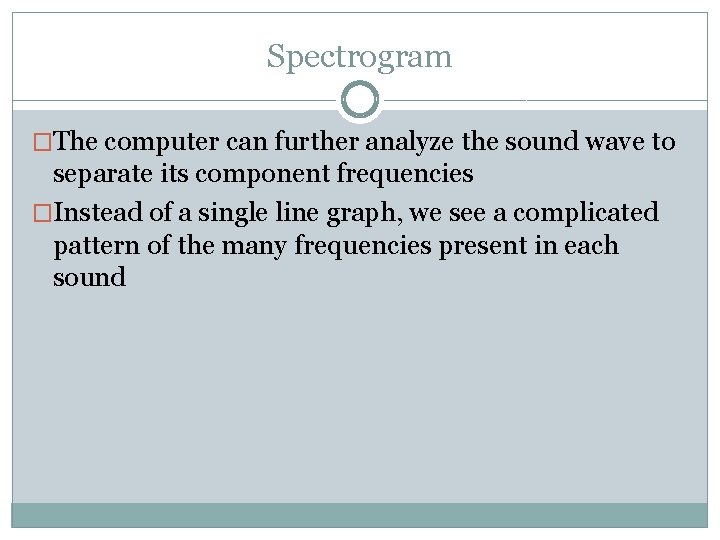 Spectrogram �The computer can further analyze the sound wave to separate its component frequencies