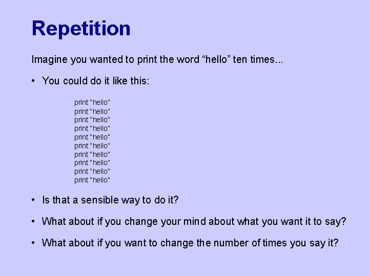 Repetition Imagine you wanted to print the word “hello” ten times. . . •