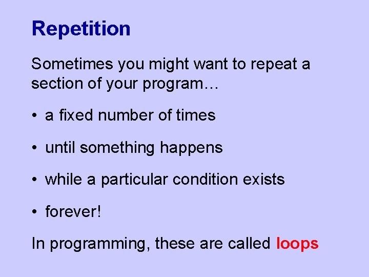 Repetition Sometimes you might want to repeat a section of your program… • a