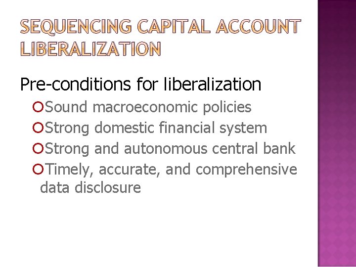 SEQUENCING CAPITAL ACCOUNT LIBERALIZATION Pre-conditions for liberalization Sound macroeconomic policies Strong domestic financial system
