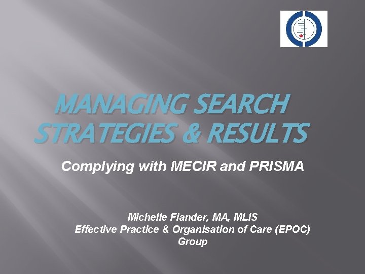 MANAGING SEARCH STRATEGIES & RESULTS Complying with MECIR and PRISMA Michelle Fiander, MA, MLIS