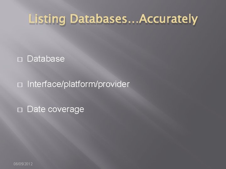 Listing Databases…Accurately � Database � Interface/platform/provider � Date coverage 06/05/2012 
