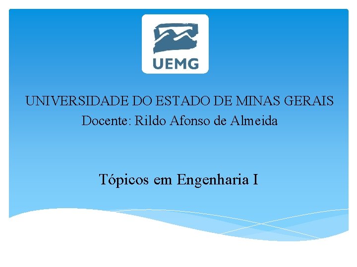 UNIVERSIDADE DO ESTADO DE MINAS GERAIS Docente: Rildo Afonso de Almeida Tópicos em Engenharia