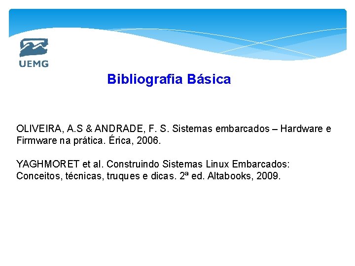 Bibliografia Básica OLIVEIRA, A. S & ANDRADE, F. S. Sistemas embarcados – Hardware e
