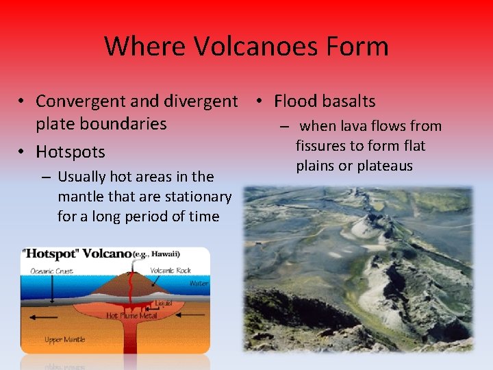 Where Volcanoes Form • Convergent and divergent • Flood basalts plate boundaries – when