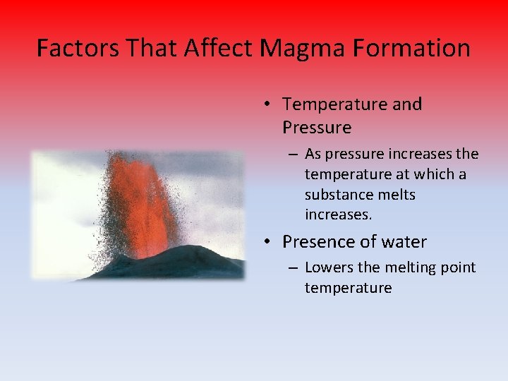 Factors That Affect Magma Formation • Temperature and Pressure – As pressure increases the