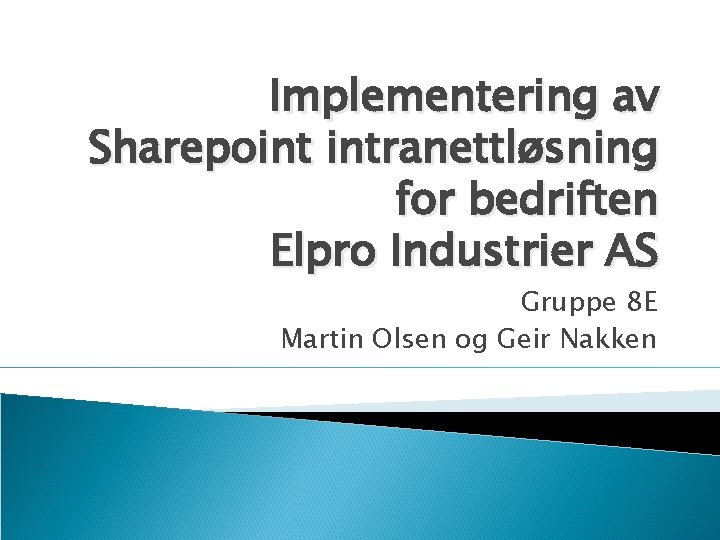 Implementering av Sharepoint intranettløsning for bedriften Elpro Industrier AS Gruppe 8 E Martin Olsen