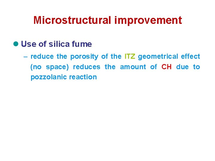 Microstructural improvement l Use of silica fume – reduce the porosity of the ITZ Microstructural improvement l Use of silica fume – reduce the porosity of the ITZ