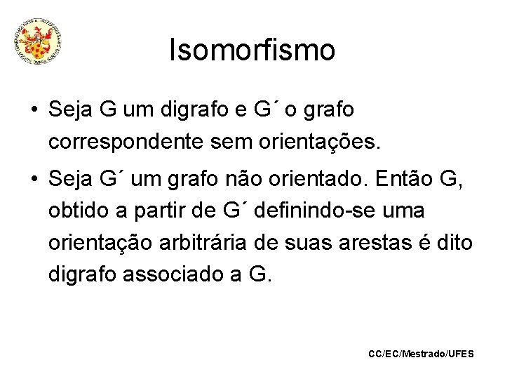 Isomorfismo • Seja G um digrafo e G´ o grafo correspondente sem orientações. •