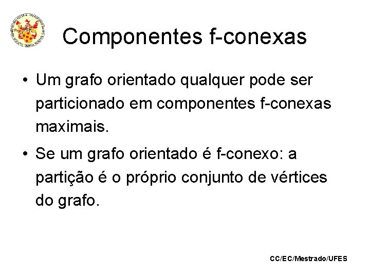 Componentes f-conexas • Um grafo orientado qualquer pode ser particionado em componentes f-conexas maximais.