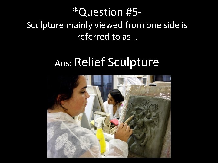 *Question #5 - Sculpture mainly viewed from one side is referred to as… Ans: *Question #5 - Sculpture mainly viewed from one side is referred to as… Ans: