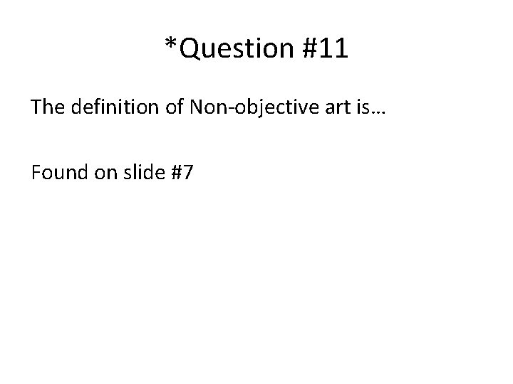 *Question #11 The definition of Non-objective art is… Found on slide #7 *Question #11 The definition of Non-objective art is… Found on slide #7