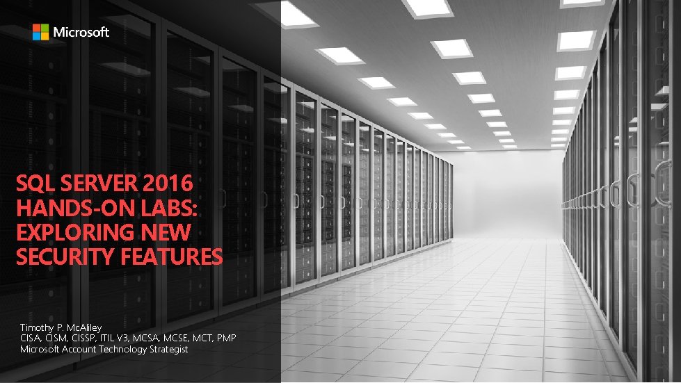 SQL SERVER 2016 HANDS-ON LABS: EXPLORING NEW SECURITY FEATURES Timothy P. Mc. Aliley CISA,