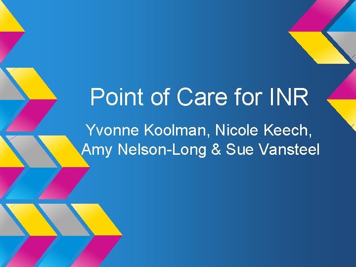 Point of Care for INR Yvonne Koolman, Nicole Keech, Amy Nelson-Long & Sue Vansteel