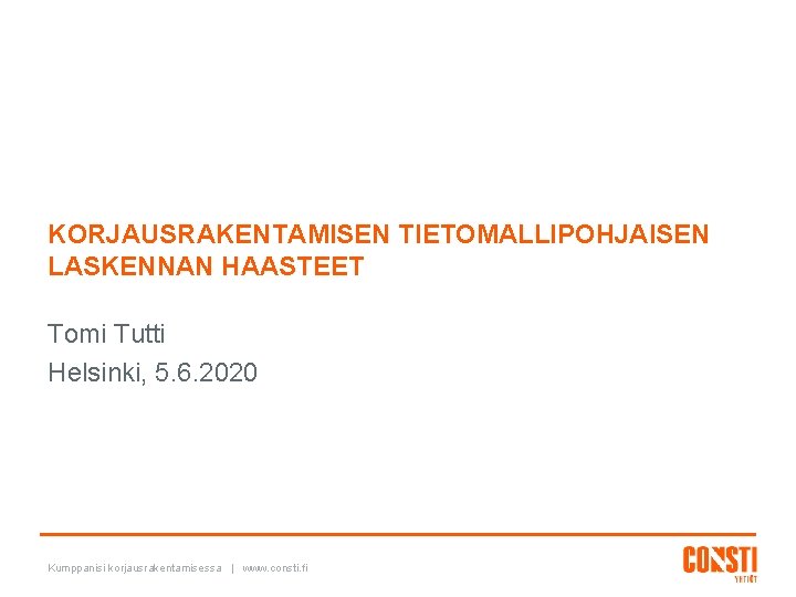 KORJAUSRAKENTAMISEN TIETOMALLIPOHJAISEN LASKENNAN HAASTEET Tomi Tutti Helsinki, 5. 6. 2020 Kumppanisi korjausrakentamisessa | www.