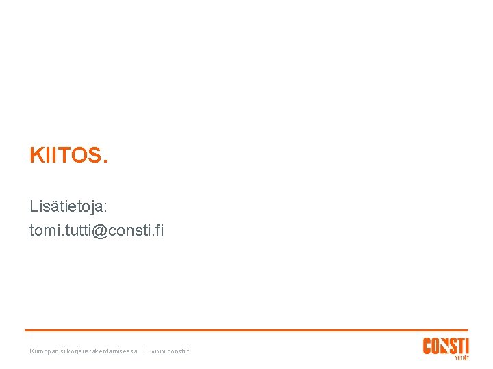 KIITOS. Lisätietoja: tomi. tutti@consti. fi Kumppanisi korjausrakentamisessa | www. consti. fi 