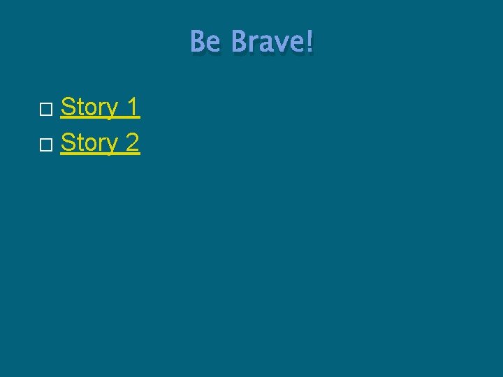 Be Brave! Story 1 � Story 2 � 