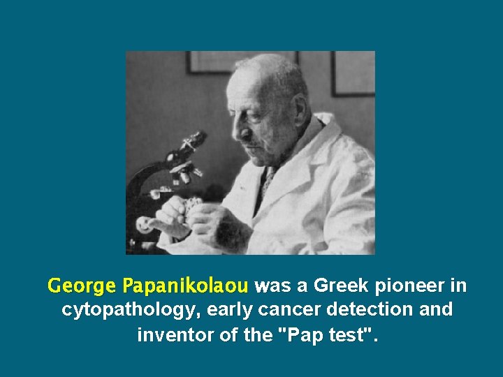 George Papanikolaou was a Greek pioneer in cytopathology, early cancer detection and inventor of