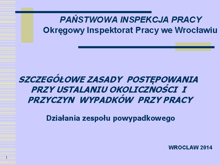 PAŃSTWOWA INSPEKCJA PRACY Okręgowy Inspektorat Pracy we Wrocławiu SZCZEGÓŁOWE ZASADY POSTĘPOWANIA PRZY USTALANIU OKOLICZNOŚCI