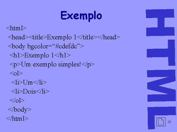 <html> <head><title>Exemplo 1</title></head> <body bgcolor=“#cdefdc”> <h 1>Exemplo 1</h 1> <p>Um exemplo simples!</p> <ol> <li>Um</li>