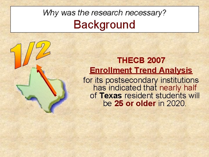 Why was the research necessary? Background THECB 2007 Enrollment Trend Analysis for its postsecondary