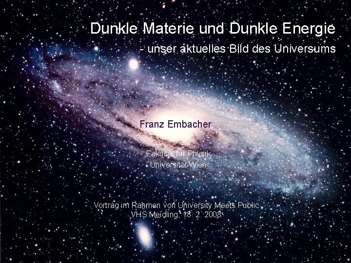 Dunkle Materie und Dunkle Energie - unser aktuelles Bild des Universums Franz Embacher Fakultät