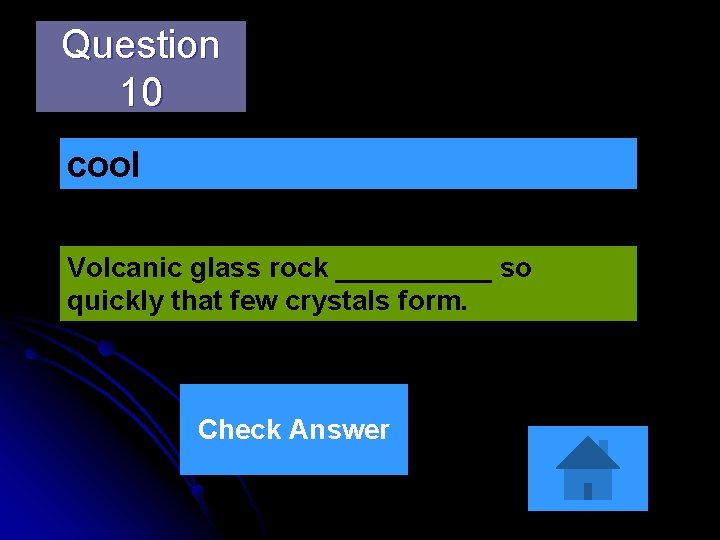 Question 10 cool Volcanic glass rock _____ so quickly that few crystals form. Check