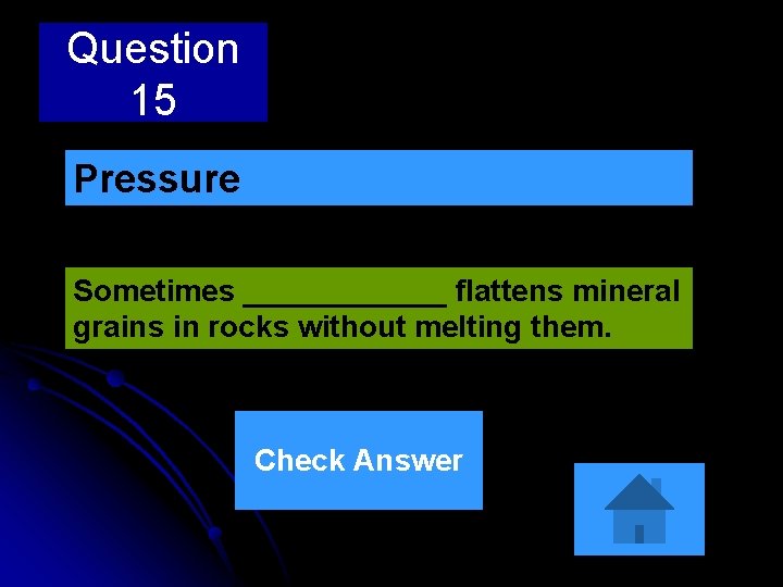 Question 15 Pressure Sometimes ______ flattens mineral grains in rocks without melting them. Check