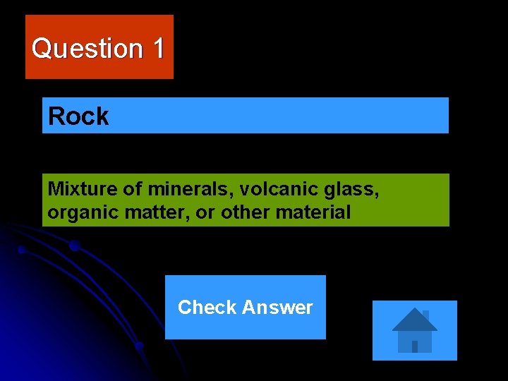 Question 1 Rock Mixture of minerals, volcanic glass, organic matter, or other material Check