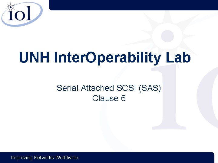 UNH Inter. Operability Lab Serial Attached SCSI (SAS) Clause 6 Improving Networks Worldwide. 