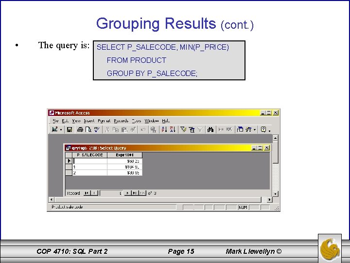 Grouping Results (cont. ) • The query is: SELECT P_SALECODE, MIN(P_PRICE) FROM PRODUCT GROUP