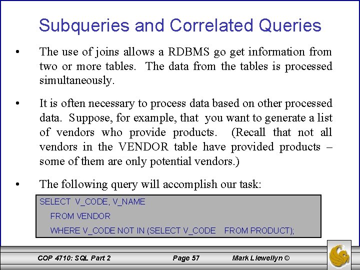 Subqueries and Correlated Queries • The use of joins allows a RDBMS go get